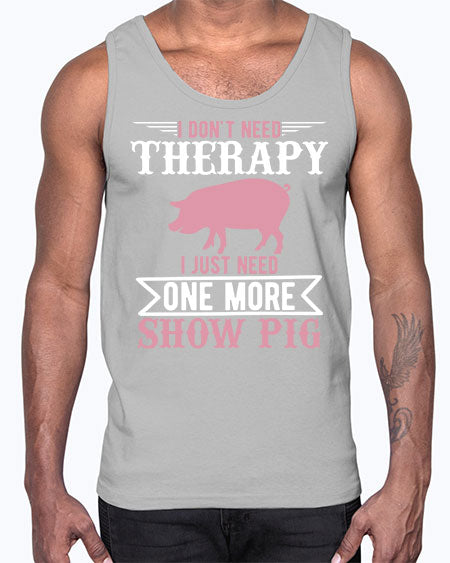 i dont need therapy i just need one more show more Style 75#- pig- Cotton Tank