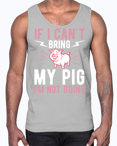 if i cant bring my pig im not going Style 52#- pig- Cotton Tank