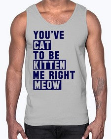 youve cat to be kitten me right now- cats- Cotton Tank