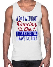 A day without dancing is like just kidding 47#- dance2- Cotton Tank