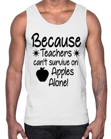 Because Teachers cant survive on Apples Alone 20#- teacher- Cotton Tank
