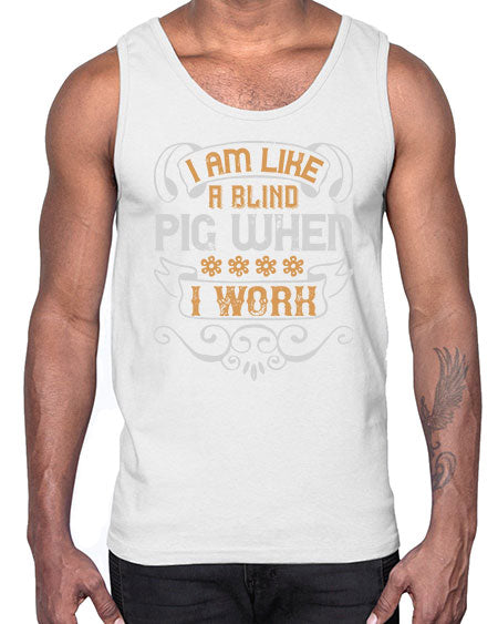 I am like a blind pig when I work Style 81#- pig- Cotton Tank