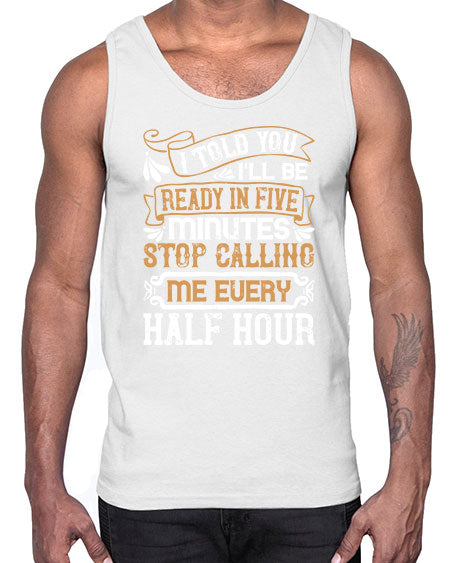 I told you Ill be ready in FIVE minutes stop calling me every half hourr Style 68#- pig- Cotton Tank