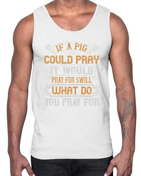 If a pig could pray it would pray for swill What do you pray for Style 54#- pig- Cotton Tank