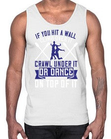 If you hit a wall climb over it crawl under it or dance on top of it 24#- dance2- Cotton Tank