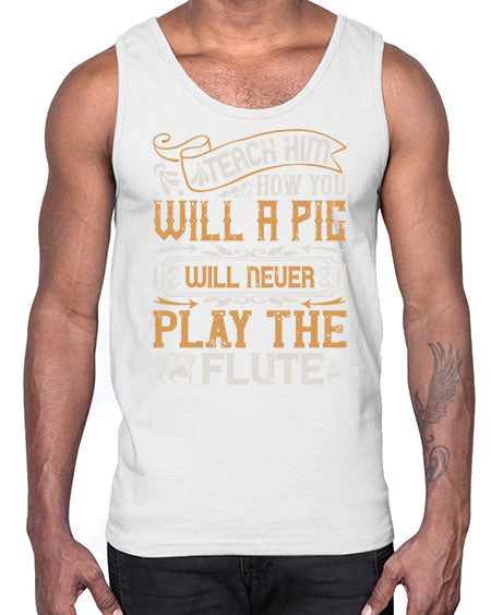 Teach him how you will a pig will never play the flutee Style 26#- pig- Cotton Tank
