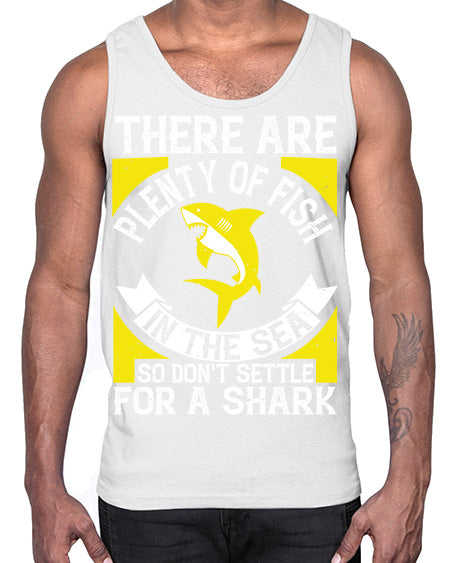 There are plenty of fish in the sea so dont settle for a shark Style 16#- shark-fish- Cotton Tank