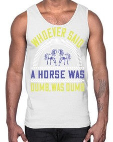 Whoever said a horse was dumb was dumb Style 13#- horse- Cotton Tank