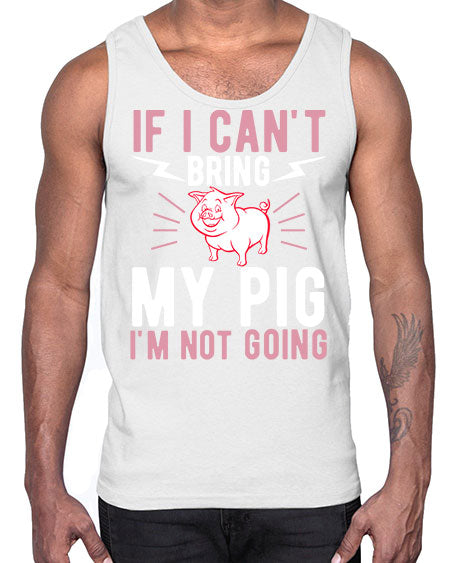 if i cant bring my pig im not going Style 52#- pig- Cotton Tank