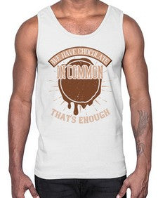 we have chocolate in common thats enough 458#- chocolate- Cotton Tank