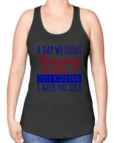 A day without dancing is like just kidding 47# - dance2 -Racerback Tank