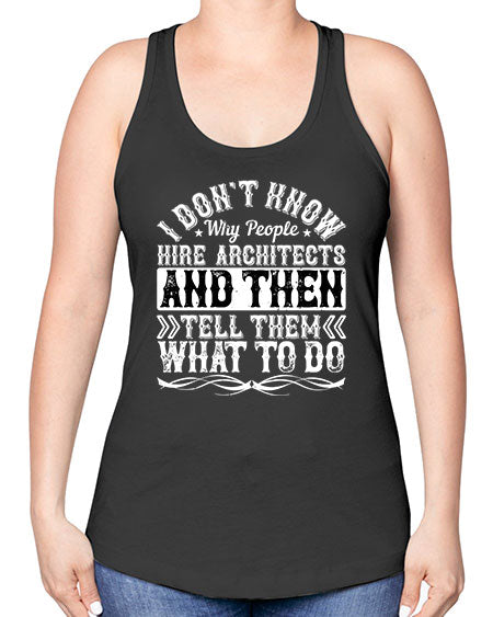 I dont know why people hire architects and then tell them what to do Style 193# - architect -Racerback Tank