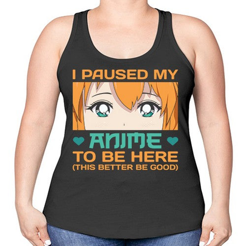 I paused my anime to be here this better be good235# - anime -Racerback Tank