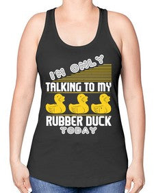 Im only talking to my rubber duck today Style 38# - ducks -Racerback Tank