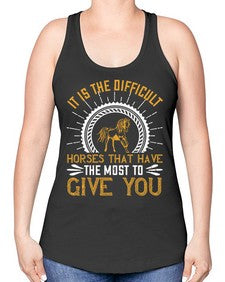 It is the difficult horses that have the most to give you Style 35# - horse -Racerback Tank