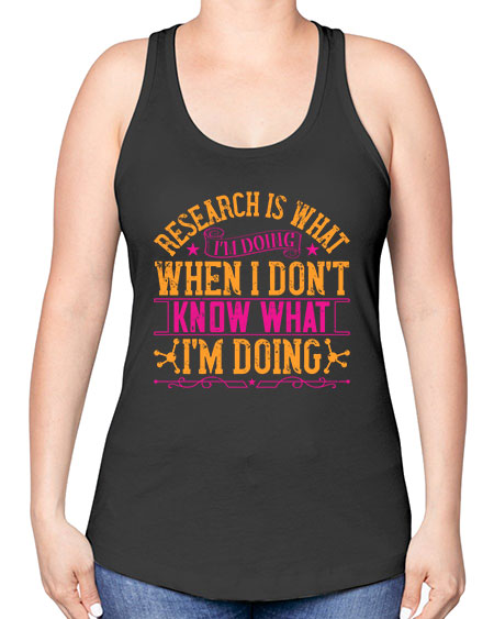 Research is what Im doing when I dont know what Im doing 324# - general science -Racerback Tank