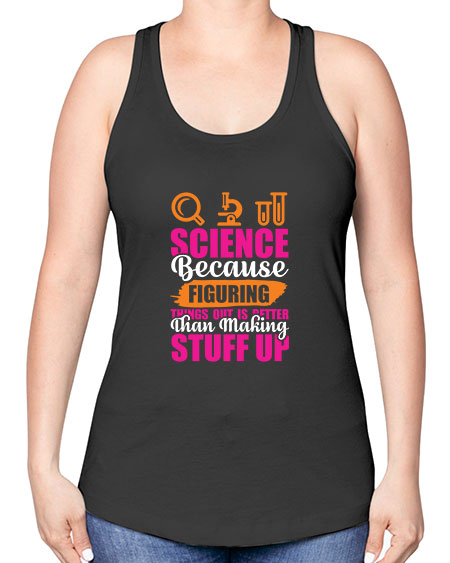 Science Because Figuring Things Out Is Better Than Making Stuff Up 145# - general science -Racerback Tank