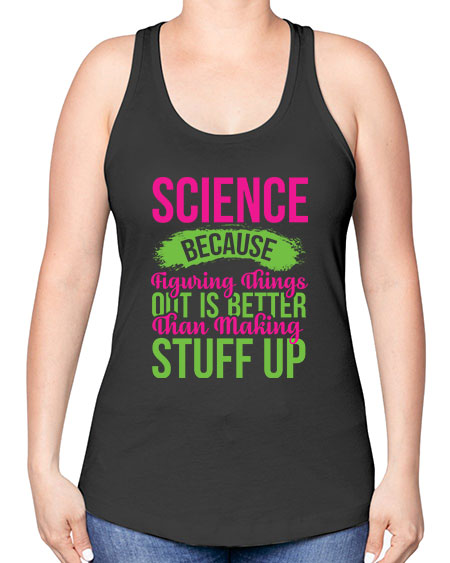 Science Because Figuring Things Out Is Better Than Making Stuff Up 146# - general science -Racerback Tank