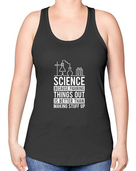 Science Because Figuring Things Out Is Better Than Making Stuff Up 147# - general science -Racerback Tank