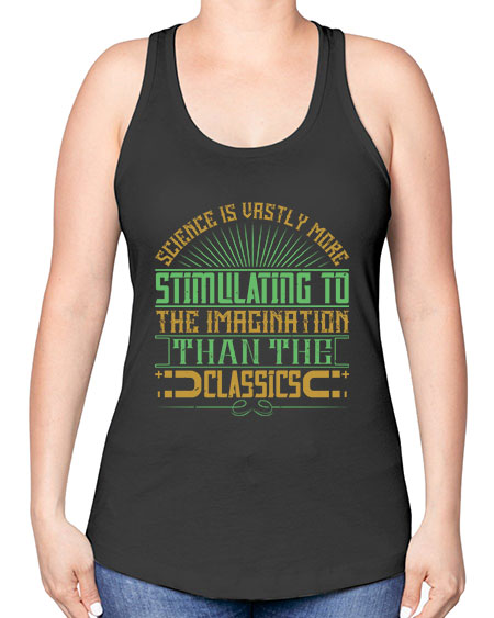 Science is vastly more stimulating to the imagination than the classics 315# - general science -Racerback Tank