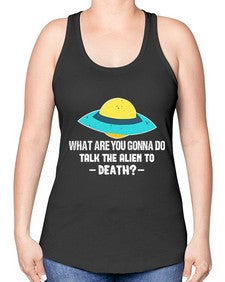 What are you gonna do talk the alien to death 44# - ufo -Racerback Tank