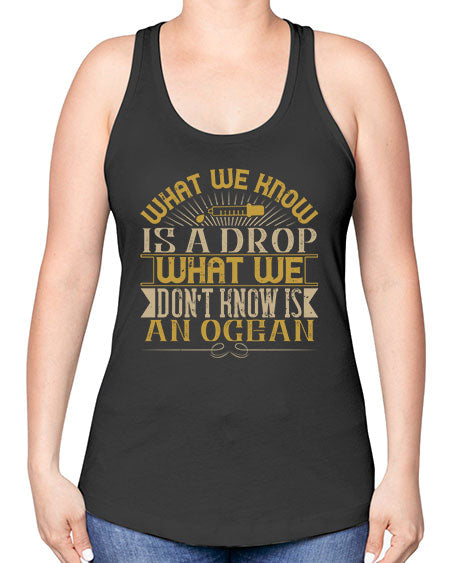 What we know is a drop what we dont know is an ocean 298# - general science -Racerback Tank