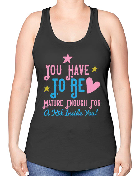 You Have To Be Mature Enough For A Kid Inside You Style 244# - kids -Racerback Tank