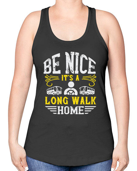 be nice its a long walk home Style 594# - Bus Driver -Racerback Tank
