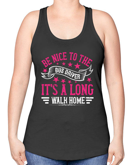 be nice to the bus driver its a long walk homee Style 598# - Bus Driver -Racerback Tank