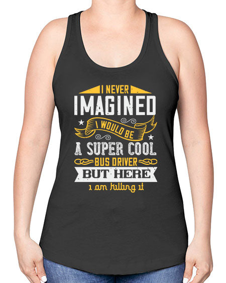 i never imagined i would be a super cool bus driver but here i am killing it Style 914# - Bus Driver -Racerback Tank