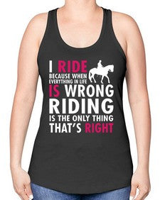i ride because when everything in life is wrong riding is the only thinkg thats right - horse -Racerback Tank