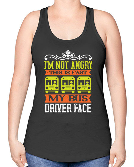 im not angry this is fast my bus driver face Style 1014# - Bus Driver -Racerback Tank