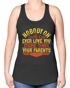 nobody on earth can ever love you more than your parents 493# - parents day -Racerback Tank