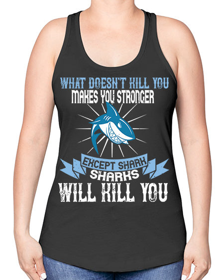 what doesnt kill you makes you stronger except shark sharks will kill you Style 4# - shark-fish -Racerback Tank