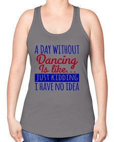 A day without dancing is like just kidding 47# - dance2 -Racerback Tank