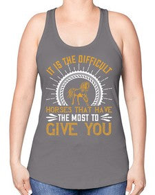 It is the difficult horses that have the most to give you Style 35# - horse -Racerback Tank