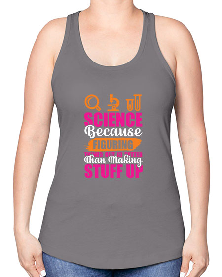 Science Because Figuring Things Out Is Better Than Making Stuff Up 145# - general science -Racerback Tank