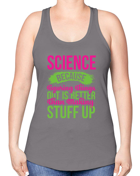Science Because Figuring Things Out Is Better Than Making Stuff Up 146# - general science -Racerback Tank