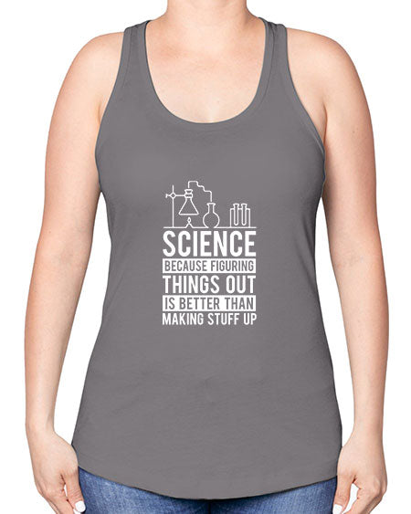 Science Because Figuring Things Out Is Better Than Making Stuff Up 147# - general science -Racerback Tank