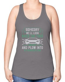 Someday well look back on this moment and plow into a parked car 66# - car -Racerback Tank