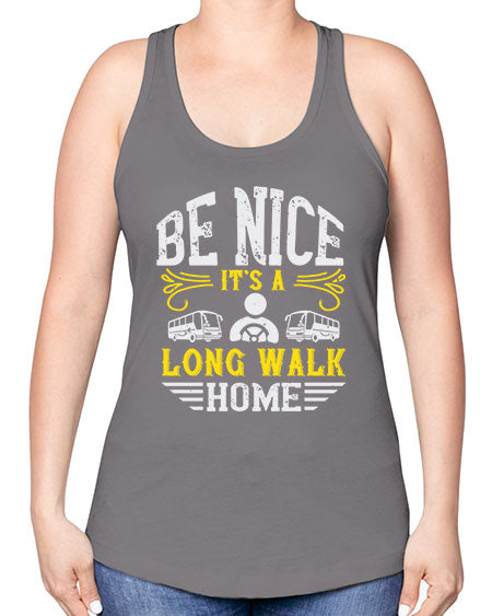 be nice its a long walk home Style 594# - Bus Driver -Racerback Tank