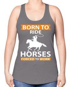 born to ride horses forced to work Style 6# - horse -Racerback Tank
