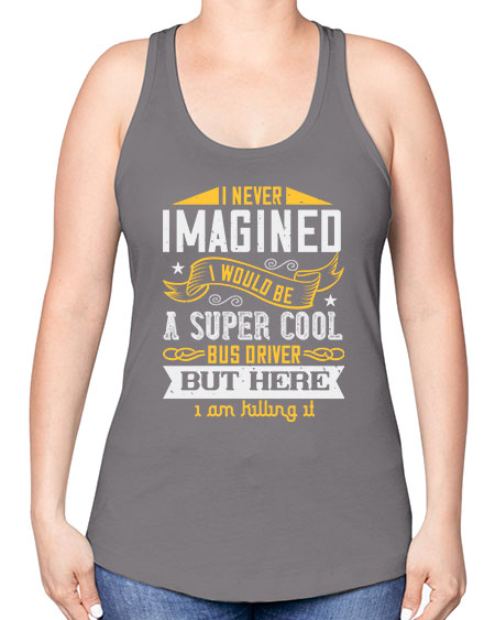 i never imagined i would be a super cool bus driver but here i am killing it Style 914# - Bus Driver -Racerback Tank
