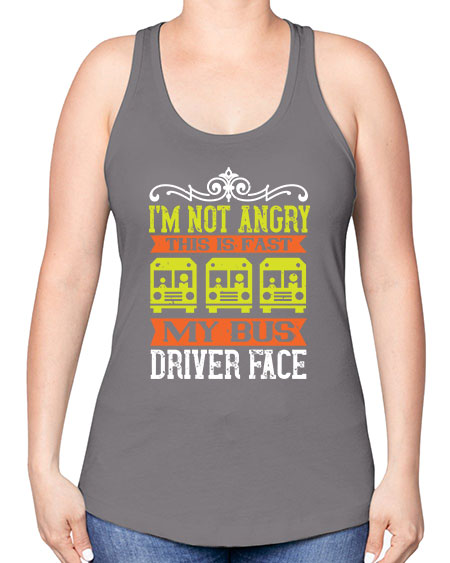 im not angry this is fast my bus driver face Style 1014# - Bus Driver -Racerback Tank