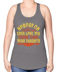 nobody on earth can ever love you more than your parents 493# - parents day -Racerback Tank