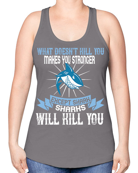 what doesnt kill you makes you stronger except shark sharks will kill you Style 4# - shark-fish -Racerback Tank