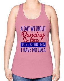 A day without dancing is like just kidding 47# - dance2 -Racerback Tank