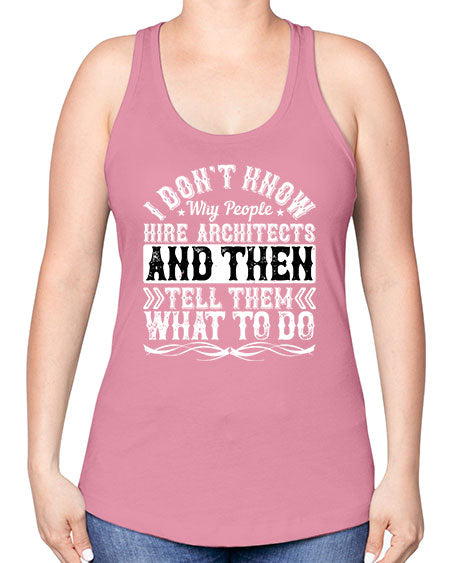 I dont know why people hire architects and then tell them what to do Style 193# - architect -Racerback Tank