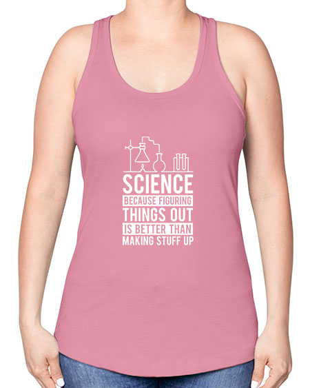 Science Because Figuring Things Out Is Better Than Making Stuff Up 147# - general science -Racerback Tank