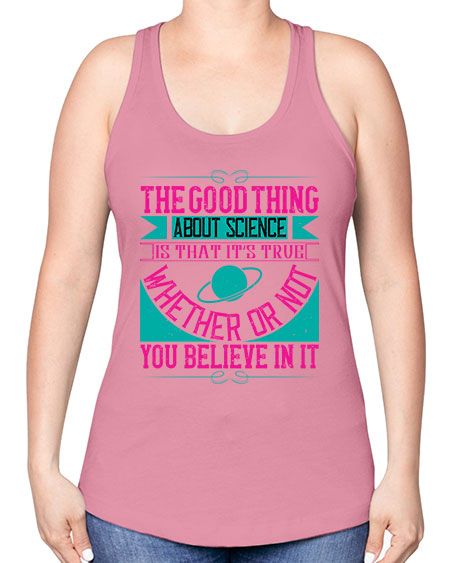 The good thing about science is that its true whether or not you believe in it 306# - general science -Racerback Tank